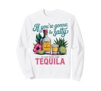 Tequila Funny If You're Gonna Be Salty Sweatshirt