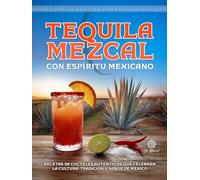 Tequila & Mezcal con Espíritu Mexicano: Recetas de Cocteles Auténticos que Celebran la Cultura, Tradición y Sabor de México (Cocina Mexicana para el Mundo / Mexican Kitchen for the World)