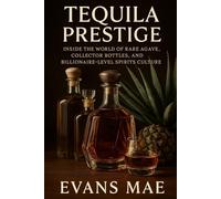 Tequila Prestige: Inside the World of Rare Agave, Collector Bottles, and Billionaire-Level Spirits Culture: A Connoisseur’s Guide to Rare Agave, and Ultra-Premium Bottles