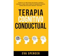 Terapia Cognitivo Conductual: ¡Técnicas de TCC simplificadas para superar la ansiedad, la depresión y el miedo. Libere su mente de pensamientos ... la Codependencia y Abuso Narcisista con TCC)