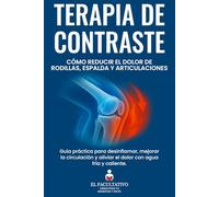 Terapia de Contraste: Cómo Reducir el Dolor de Rodillas, Espalda y Articulaciones: Guía práctica para desinflamar, mejorar la circulación y aliviar el dolor con agua fría y caliente