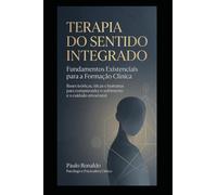 Terapia do Sentido Integrado - Fundamentos Existenciais para a Formação Clínica: Bases teóricas, éticas e humanas para compreender o sofrimento e o cuidado emocional (Psicologia)