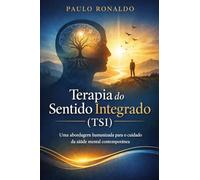 Terapia do Sentido Integrado (TSI): Uma abordagem humanizada para o cuidado da saúde mental na era do vazio existencial (Psicologia)
