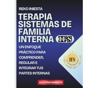 Terapia Sistemas de Familia Interna IFS: Un enfoque práctico para comprender, regular e integrar tus partes internas