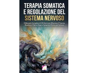 TERAPIA SOMATICA E REGOLAZIONE DEL SISTEMA NERVOSO: Il Manuale Completo di 28 Giorni per Rilasciare il Trauma, Resettare il Nervo Vago e Spegnere l'Ansia per Sempre