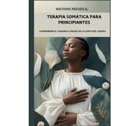 Terapia somática para principiantes: Comprender el trauma a través de la lente del cuerpo