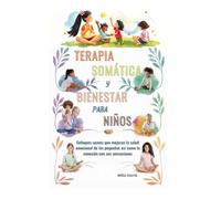 TERAPIA SOMÁTICA Y BIENESTAR PARA NIÑOS: Enfoques suaves que mejoran la salud emocional de los pequeños así como la conexión con sus sensaciones