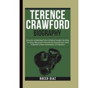 TERENCE CRAWFORD BIOGRAPHY: How An Underdog From Omaha Fought His Way To Glory, Became A Pound-For-Pound Icon, And Inspired A New Generation Of Fighters