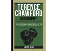 TERENCE CRAWFORD BIOGRAPHY: How An Underdog From Omaha Fought His Way To Glory, Became A Pound-For-Pound Icon, And Inspired A New Generation Of Fighters