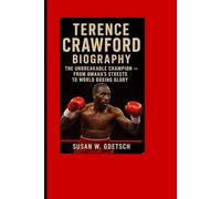 TERENCE CRAWFORD BIOGRAPHY: The Unbreakable Champion - From Omaha’s Streets To World Boxing Glory