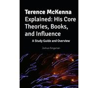 Terence McKenna Explained: His Core Theories, Books, and Influence: A Study Guide and Overview