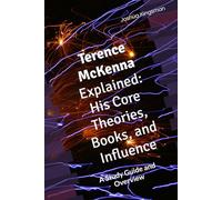 Terence McKenna Explained: His Core Theories, Books, and Influence: A Study Guide and Overview