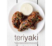Teriyaki: Discover A Japanese Sauce that Change Your Cooking: A Teriyaki Cookbook with Delicious Teriyaki Recipes (2nd Edition)
