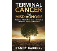 Terminal Cancer Is a Misdiagnosis: Discover a Palliative Care Alternative Medicine You Can Survive