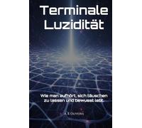 Terminale Luzidität: Wie man aufhört, sich täuschen zu lassen und bewusst lebt.