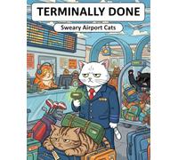 Terminally Done: Sweary Airport Cats: A Funny Adult Coloring Book for Stress Relief Featuring Grumpy Cats, Travel Chaos, and Airport Meltdowns