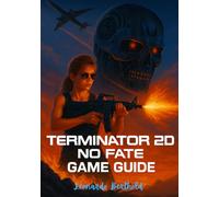TERMINATOR 2D-NO FATE GAME GUIDE: A Comprehensive Campaign Walkthrough, Character Guides, and Expert Combat Strategies (The Elite Game Library)