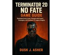 Terminator 2D: NO FATE Game Guide: Dominate Every Level, Triumph with Expert Strategies, and Embrace T2 Legacy Insights
