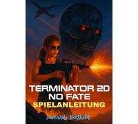 TERMINATOR 2D - NO FATE SPIELANLEITUNG: Eine umfassende Kampagnen-Komplettlösung, Charakterleitfäden und Experten-Kampfstrategien (The Elite Game Library)