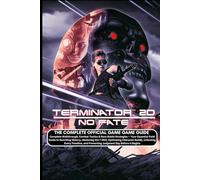 TERMINATOR 2D: NO FATE: THE COMPLETE OFFICIAL GAME GUIDE Complete Walkthrough, Combat Tactics & Boss Battle Strategies - Your Essential Field Guide ... Builds, Unlocking Every Timeline, and Prev