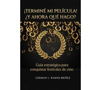 ¡TERMINÉ MI PELÍCULA! ¿Y AHORA QUÉ HAGO?: Guía estratégica para conquistar festivales de cine, blindar tu obra y llenar tu póster de laureles…(Sin quemar tu presupuesto)