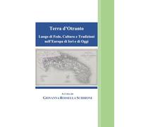Terra d’Otranto Luogo di Fede, Cultura e Tradizioni nell’Europa di Ieri e di Oggi (COLLANA DI STUDI STORICI SU TERRA D’OTRANTO)