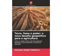 Terra, fome e poder: o novo desafio geopolítico para a agricultura: Como as nações estão a lutar pela soberania alimentar, recursos agrícolas e controlo da população