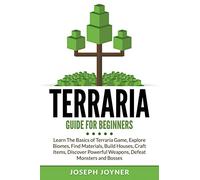 Terraria Guide For Beginners: Learn The Basics of Terraria Game, Explore Biomes, Find Materials, Build Houses, Craft Items, Discover Powerful Weapons, Defeat Monsters and Bosses