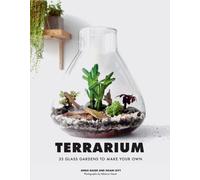 Terrarium : 33 Glass Gardens to Make Your Own