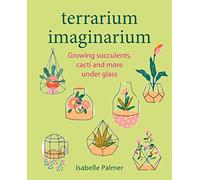 Terrarium Imaginarium: Growing succulents, cacti and more under glass