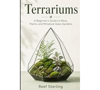 Terrariums: A Beginner’s Guide to Moss, Plants, and Miniature Glass Gardens