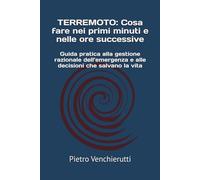 TERREMOTO: Cosa fare nei primi minuti e nelle ore successive: Guida pratica alla gestione razionale dell’emergenza e alle decisioni che salvano la vita