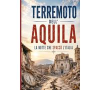 TERREMOTO DELL’AQUILA La notte che spaccò l’Italia: Cronaca, dolore, coraggio e rinascita dopo il sisma del 6 aprile 2009