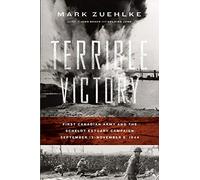 Terrible Victory: First Canadian Army and the Scheldt Estuary Campaign: September 13 - November 6, 1944