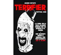 Terrifier - Unofficial Guide: La guida non ufficiale sulla saga cinematografica di Terrifier completa di due racconti inediti