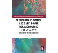 Territorial Expansion and Great Power Behavior During the Cold War: A Theory of Armed Emergence (Routledge Advances in International Relations and Global Politics)