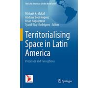 Territorialising Space in Latin America: Processes and Perceptions (The Latin American Studies Book Series)