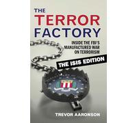 Terror Factory: The Isis Edition, The: Inside the FBI's Manufactured War on Terrorism: The ISIS Edition