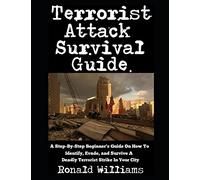 Terrorist Attack Survival Guide: A Step-By-Step Beginner's Guide On How To Identify, Evade, and Survive A Deadly Terrorist Strike In Your City