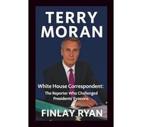 TERRY MORAN: White House Correspondent: The Reporter Who Asked the Questions Presidents Didn't Want to Answer