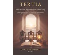 Tertia: The Hidden Mystery of the Third Day: Tracing the Ancient Phrase "On the Third Day" from Creation's Twice-Good Day to a Tuesday Wedding Today: 3 (Dusty Shepherd Books)