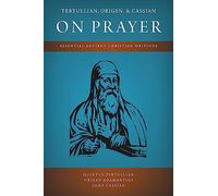 Tertullian, Origen, and Cassian on Prayer: Essential Ancient Christian Writings