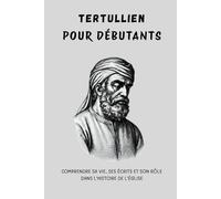 Tertullien pour débutants: Comprendre sa vie, ses écrits et son rôle dans l'histoire de l'Église