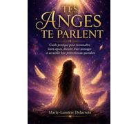 Tes Anges Te Parlent: Guide pratique pour reconnaître leurs signes, décoder leurs messages et accueillir leur protection au quotidien
