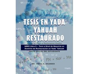 Tesis en Yada Yahuah Restaurado: Master of Biblical Restoration Studies: MBRS Libro 5 - Tesis a Nivel de Maestría en Dominio de Restauración en Yadaʿ ... (MBRS): The Official Student Textbook Series)