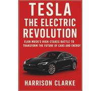 TESLA: THE ELECTRIC REVOLUTION: ELON MUSK’S HIGH-STAKES BATTLE TO TRANSFORM THE FUTURE OF CARS AND ENERGY
