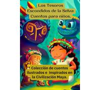 Tesoros de la selva, cuentos y leyendas inspiradas en historias Mayas con dibujos.: Cuentos e historias ilustradas inspiradoras para niños que volarán su imaginación.