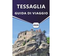 TESSAGLIA GUIDA DI VIAGGIO 2026: Alla scoperta di Volos, Pelio, Meteora e Larissa: un viaggio culturale e paesaggistico attraverso la Tessaglia