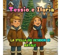 Tessio e Ilaria La Stella dei Desideri di Natale: Storia magica sulla gentilezza, la condivisione e lo spirito del Natale, Libro per bambini in italiano, dai 2 ai 6 anni