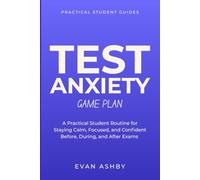 Test Anxiety Game Plan: A Practical Student Routine for Staying Calm, Focused, and Confident Before, During, and After Exams (Practical Student Guides)